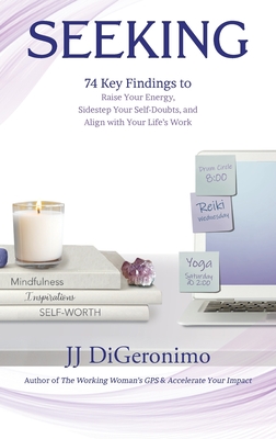 Seeking: 74 Key Findings to Raise Your Energy, Sidestep Your Self-Doubts, and Align with Your Life's Work - Jj Digeronimo