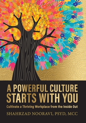 A Powerful Culture Starts with You: Cultivate a Thriving Workplace from the Inside Out - Shahrzad Nooravi