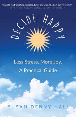 Decide Happy: Less Stress. More Joy. - Susan Denny Hall