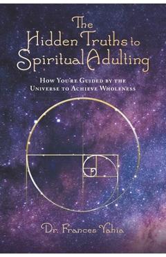Coperta cărții 'The Hidden Truths to Spiritual Adulting: How You're Guided by the Universe to Achieve Wholeness - Frances Yahia'