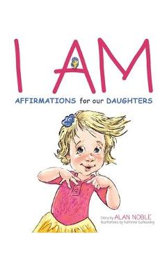 Coperta cărții 'I AM, Affirmations For Our Daughters: Powerful Affirmations for Children - Alan Noble'