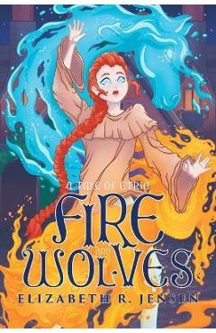Coperta cărții 'Fire and Wolves: A Tale of Etria - Elizabeth R. Jensen'