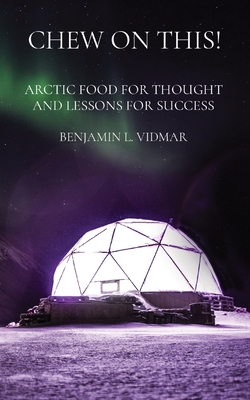 Chew on This!: Arctic Food for Thought and Lessons for Success - Benjamin L. Vidmar