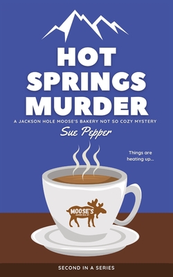 Hot Springs Murder: A Jackson Hole Moose's Bakery Not So Cozy Mystery - Sue Pepper