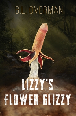 Lizzy's Flower Glizzy: (Primeval Ones: Plants of Pleasure & Horror Series Book) An Erotic Horror, Lovecraftian Splatterpunk Novel - B. L. Overman