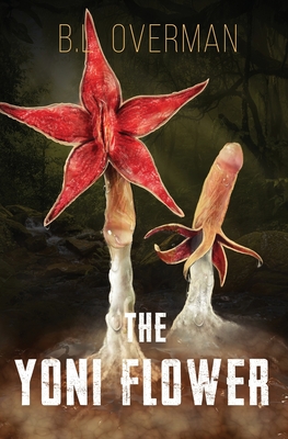 The Yoni Flower: (Primeval Ones: Plants of Pleasure & Horror Series Book 1) An Erotic Horror, Lovecraftian Splatterpunk Novel - B. L. Overman