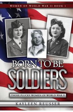 Coperta cărții 'Born To Be Soldiers: Those Plucky Women of World War II - Kayleen Reusser'