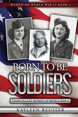 Coperta cărții 'Born To Be Soldiers: Those Plucky Women of World War II - Kayleen Reusser'