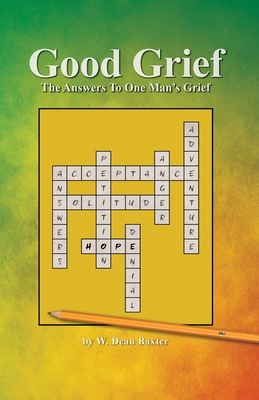 Good Grief: The Answers to One Man's Grief - W. Dean Baxter