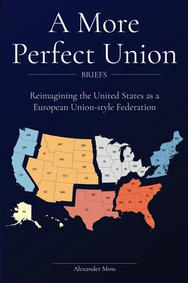 A More Perfect Union (Briefs): Reimagining the United States as a European Union-style Federation. - Alexander Moss