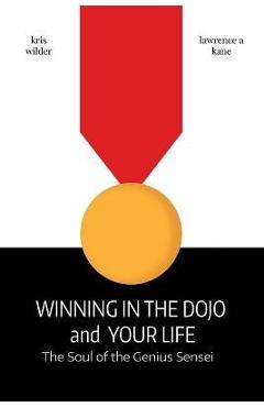 Coperta cărții 'Winning in the Dojo and Your Life: Soul of the Genius Sensei - Lawrence Kane'