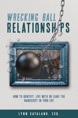 Wrecking Ball Relationships: How to Identify, Live With or Leave the Narcissist in Your Life - Lynn Catalano