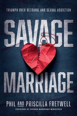 Savage Marriage: Triumph over Betrayal and Sexual Addiction - Phil Fretwell