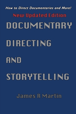 Documentary Directing and Storytelling: How to direct documentaries and more! - James R. Martin