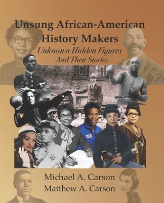 Unsung African-American History Makers: Unknown Hidden Figures And Their Stories - Matthew A. Carson