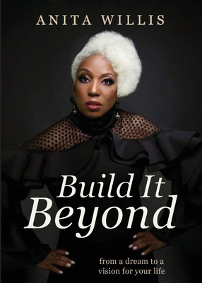 Build It Beyond: From a Dream to a Vision for Your Life - Anita Willis