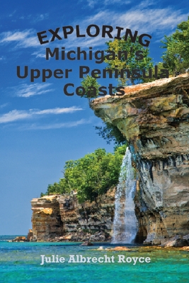 Exploring Michigan's Upper Peninsula Coasts - Julie Albrecht Royce