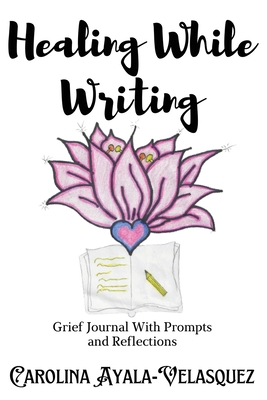 Coperta cărții 'Healing While Writing: Journal Prompts and Reflections - Carolina Ayala-velasquez'