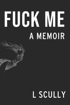 Fuck Me: A Memoir - L. Scully