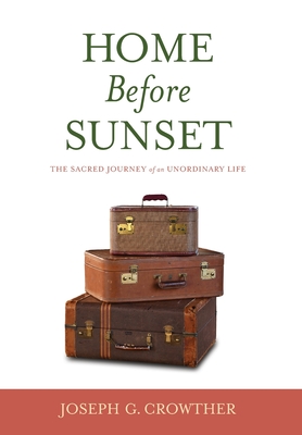 Home Before Sunset: The Sacred Journey of an Unordinary Life - Joseph Crowther