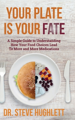 Your Plate Is Your Fate: A Simple Guide to Understanding How Your Food Choices Lead To More and More Medications - Steve Lee Hughlett