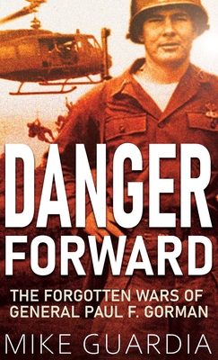 Danger Forward: The Forgotten Wars of General Paul F. Gorman - Mike Guardia