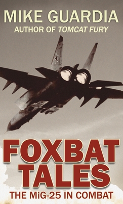 Foxbat Tales: The MiG-25 in Combat - Mike Guardia