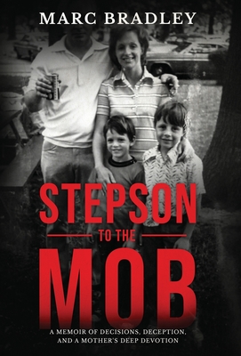 Stepson to the Mob: A Memoir of Decisions, Deception, and a Mother's Deep Devotion - Marc Bradley