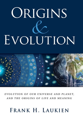 Origins & Evolution: Evolution of Our Universe and Planet, and the Origins of Life and Meaning - Frank H. Laukien
