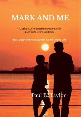 Mark and Me: A Father's Life-Changing Odyssey Beside a Son with Down Syndrome - How I Discovered His Disabilities Are His Unique Gi - Paul Taylor