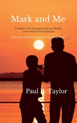 Mark and Me: A Father's Life-Changing Odyssey Beside a Son With Down Syndrome - How I Discovered His Disabilities Are His Unique Gi - Paul Taylor