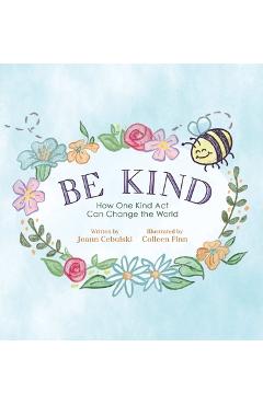 Coperta cărții 'Be Kind: How One Kind Act Can Change the World - Joann Cebulski'
