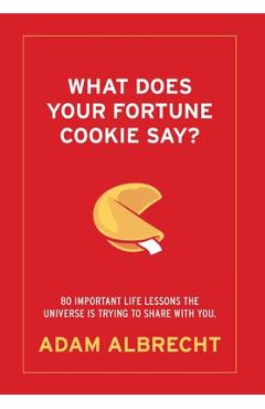 Poza produsului What Does Your Fortune Cookie Say? Albrecht: 80 Important Life Lessons the Universe Is Trying to Share with You. - Adam Albrecht