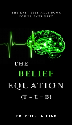 The Belief Equation (T + E = B): The Last Self-Help Book You'll Ever Need - Peter Salerno