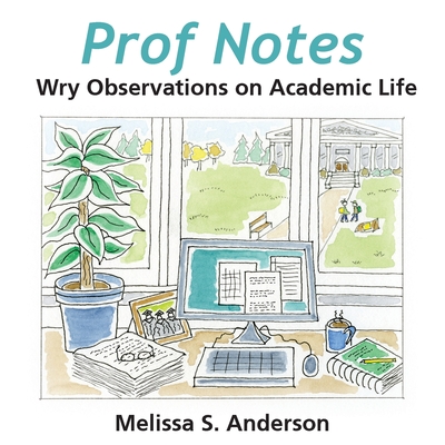 Prof Notes: Wry Observations on Academic Life - Melissa S. Anderson