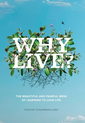 Why Live?: The Beautiful and Painful Mess of Learning to Love Life - Faolan Sugarman-lash