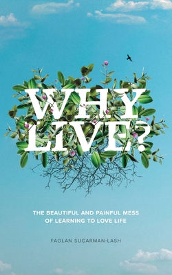 Why Live?: The Beautiful and Painful Mess of Learning to Love Life - Faolan Sugarman-lash