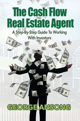 The Cash Flow Real Estate Agent: A Step-by-Step Guide to Working with Investors - George Ansong