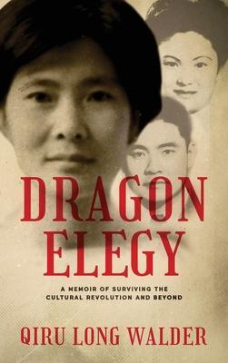 Dragon Elegy: A Memoir of Surviving the Cultural Revolution and Beyond - Qiru Long Walder