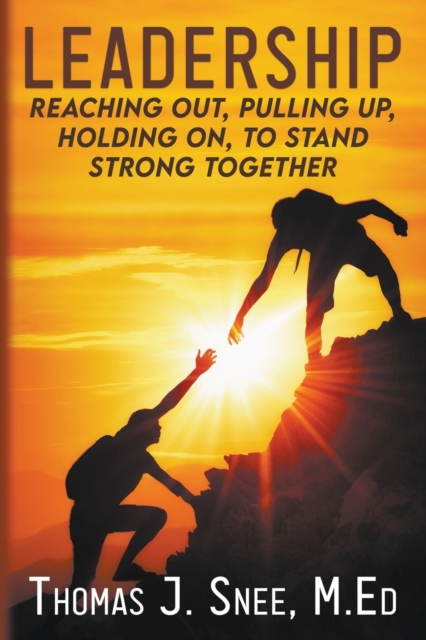 Leadership: Reaching Out, Pulling Up, Holding On, to Stand Strong Together - Thomas J. Snee