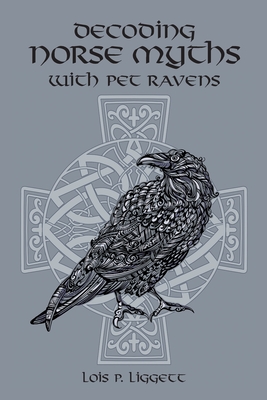 Decoding Norse Myths with Pet Ravens - Lois P. Liggett