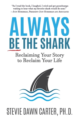 Always Be the Shark: Reclaiming Your Story to Reclaim Your Life - Stevie Dawn Carter