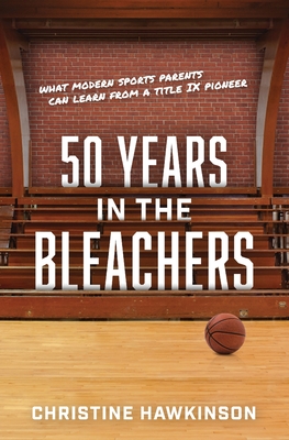50 Years in the Bleachers: What modern sports parents can learn from a Title IX pioneer - Christine A. Hawkinson