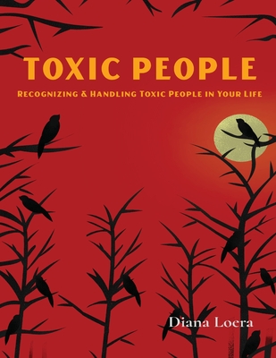 Toxic People: Recognizing and Handling Toxic People in Your Life - Diana Loera