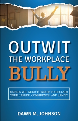 Outwit the Workplace Bully - Dawn M. Johnson