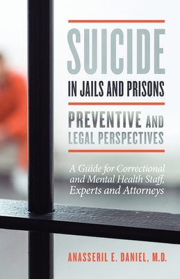 Suicide in Jails and Prisons Preventive and Legal Perspectives: A Guide for Correctional and Mental Health Staff, Experts, and Attorneys - Anasseril Daniel