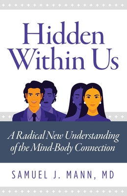 Hidden Within Us: A Radical New Understanding of the Mind-Body Connection - Samuel J. Mann