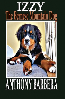 Izzy the Bernese Mountain Dog: Izzy's Animal Farm Adventures. Heartwarming Stories of Cows, Animal Friends, Family and Challenging Surprises. A Pictu - Anthony Barbera