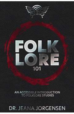 Folklore 101: An Accessible Introduction to Folklore Studies - Jeana Jorgensen