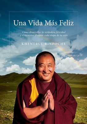 Una Vida Mas Feliz: Cómo desarrollar una felicidad y bienestar genuinos en cada etapa de tu vida - Shar Khentrul Jamphel Lodrö